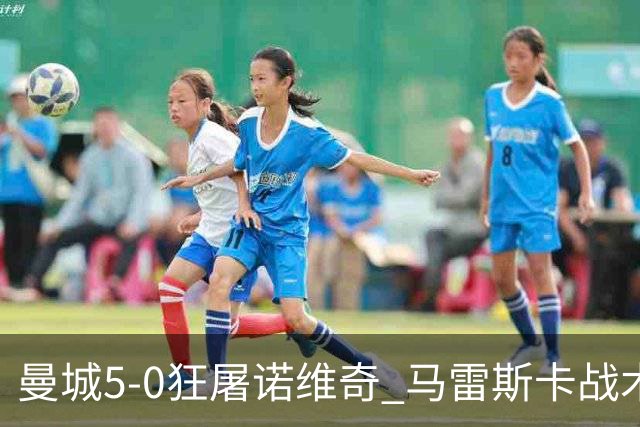 曼城5-0狂屠诺维奇 马雷斯卡战术首秀大胜