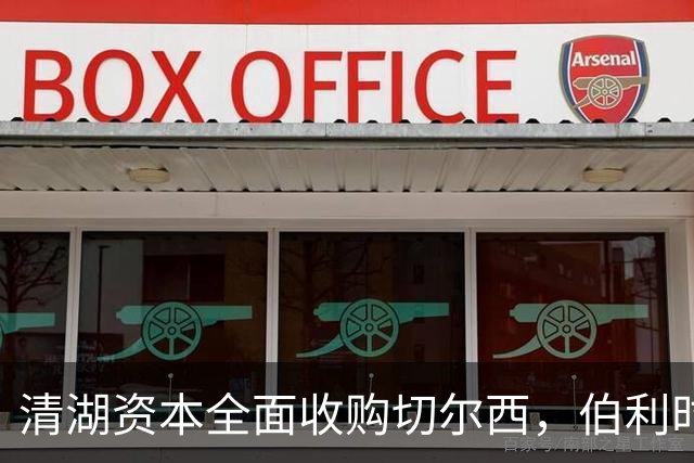 清湖资本全面收购切尔西，伯利时代正式终结