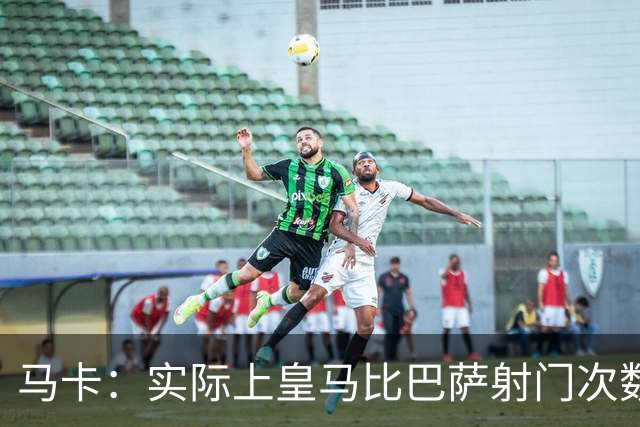 马卡：实际上皇马比巴萨射门次数更多，症结在于转化率低于巴萨