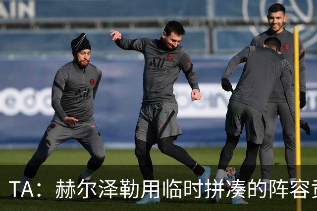 TA：赫尔泽勒用临时拼凑的阵容贡献10球9助攻，他该获得认可